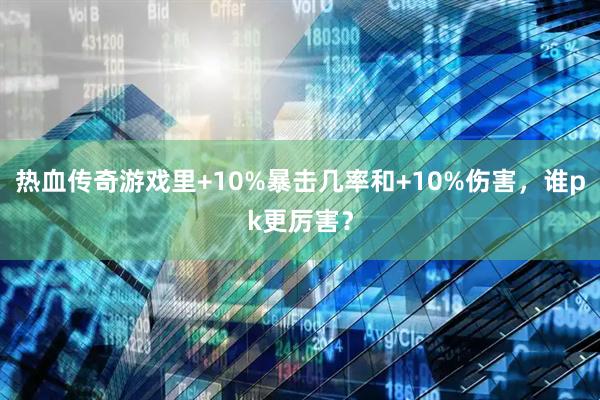 热血传奇游戏里+10%暴击几率和+10%伤害，谁pk更厉害？