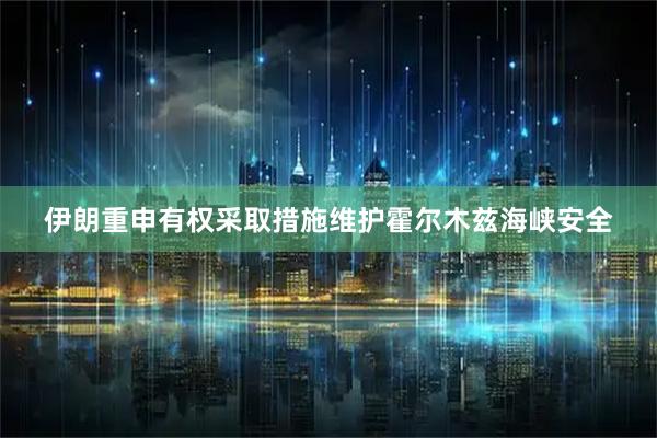 伊朗重申有权采取措施维护霍尔木兹海峡安全