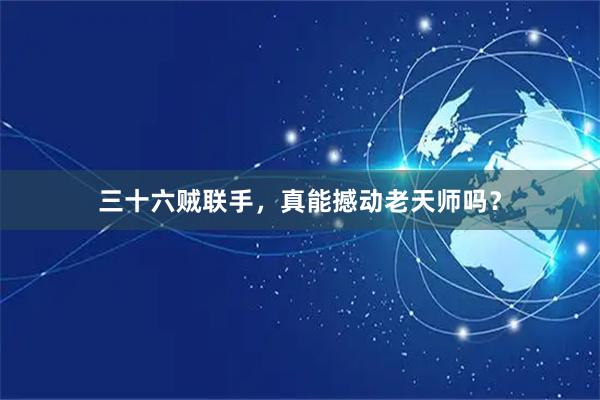 三十六贼联手，真能撼动老天师吗？
