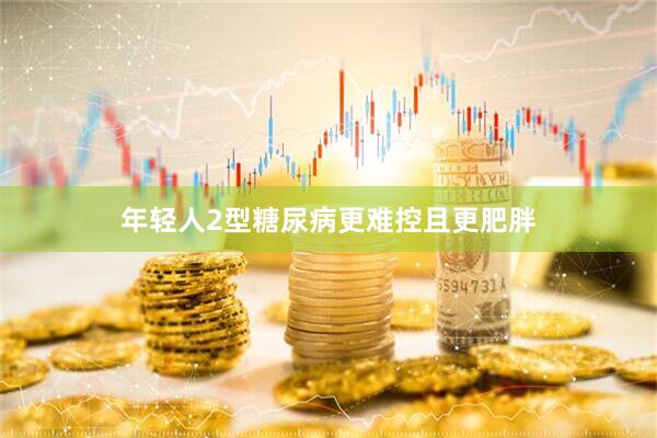 年轻人2型糖尿病更难控且更肥胖