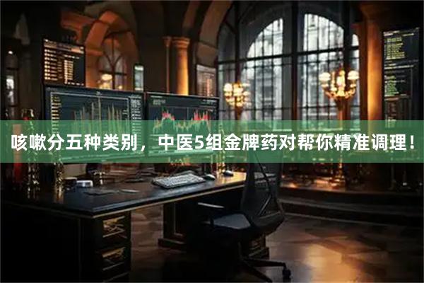 咳嗽分五种类别，中医5组金牌药对帮你精准调理！