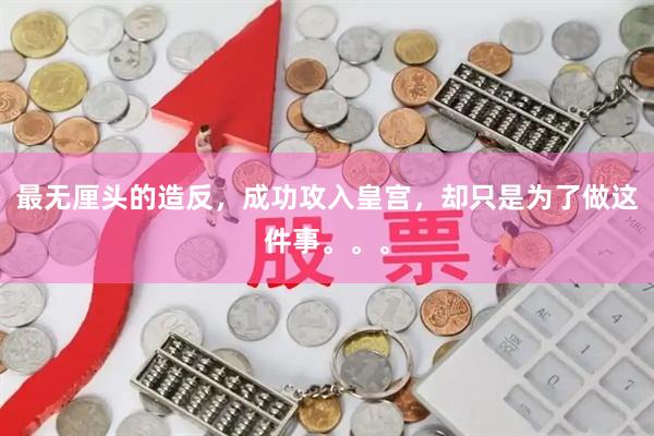 最无厘头的造反，成功攻入皇宫，却只是为了做这件事。。。