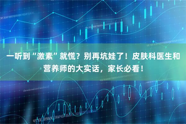 一听到“激素”就慌？别再坑娃了！皮肤科医生和营养师的大实话，家长必看！