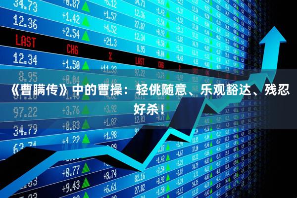 《曹瞒传》中的曹操：轻佻随意、乐观豁达、残忍好杀！