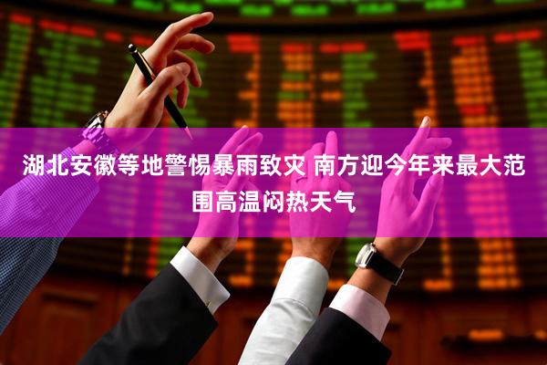 湖北安徽等地警惕暴雨致灾 南方迎今年来最大范围高温闷热天气