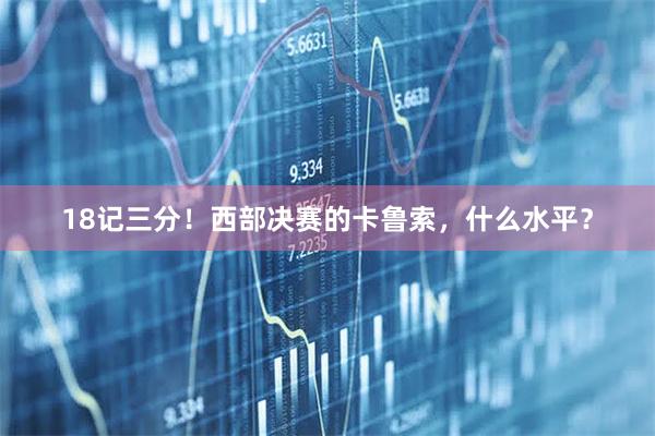 18记三分！西部决赛的卡鲁索，什么水平？
