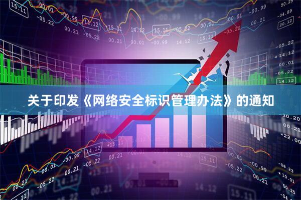 关于印发《网络安全标识管理办法》的通知