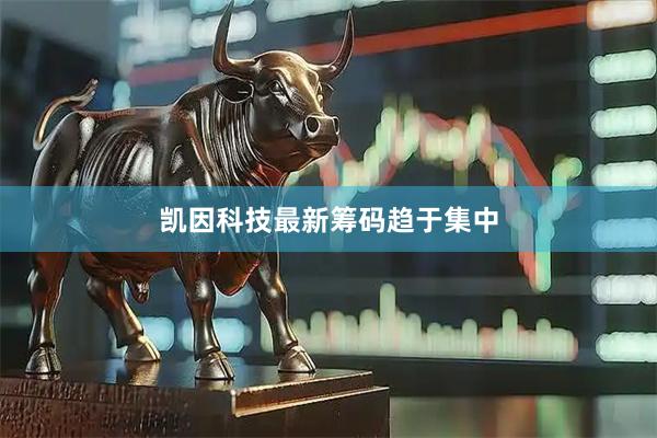 凯因科技最新筹码趋于集中