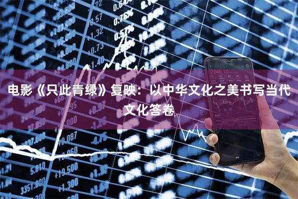 电影《只此青绿》复映:以中华文化之美书写当代文化答卷