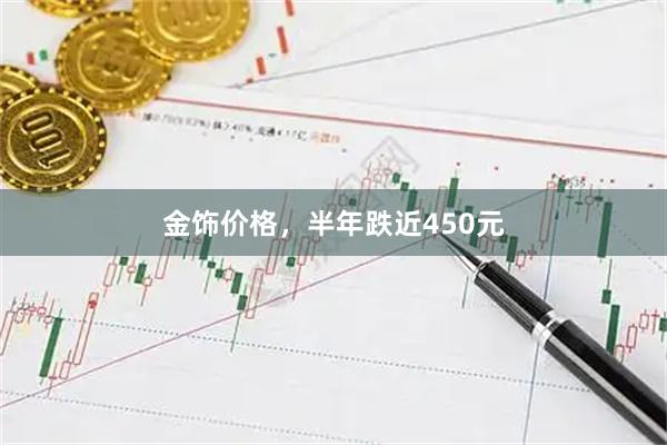 金饰价格，半年跌近450元