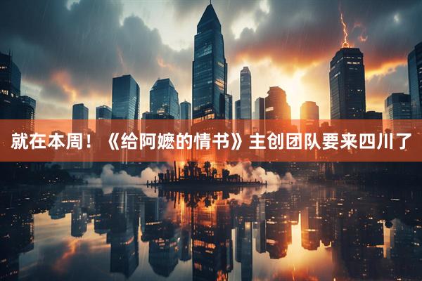 就在本周！《给阿嬷的情书》主创团队要来四川了