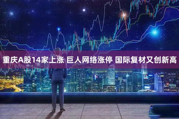 重庆A股14家上涨 巨人网络涨停 国际复材又创新高
