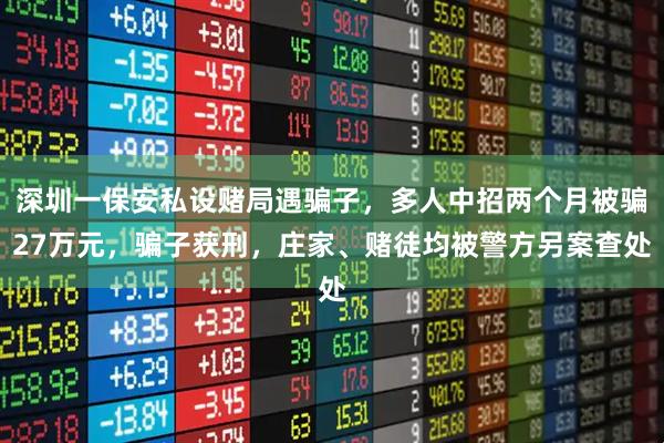 深圳一保安私设赌局遇骗子，多人中招两个月被骗27万元，骗子获刑，庄家、赌徒均被警方另案查处