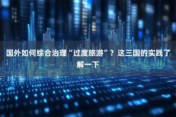 国外如何综合治理“过度旅游”?这三国的实践了解一下