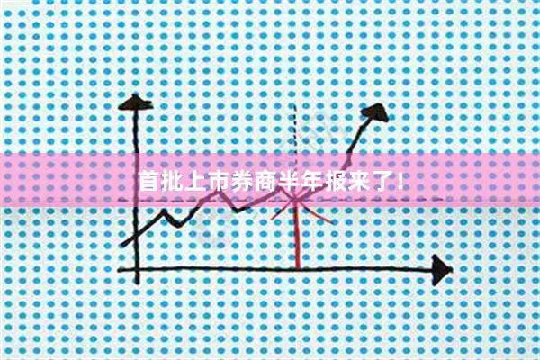 首批上市券商半年报来了！